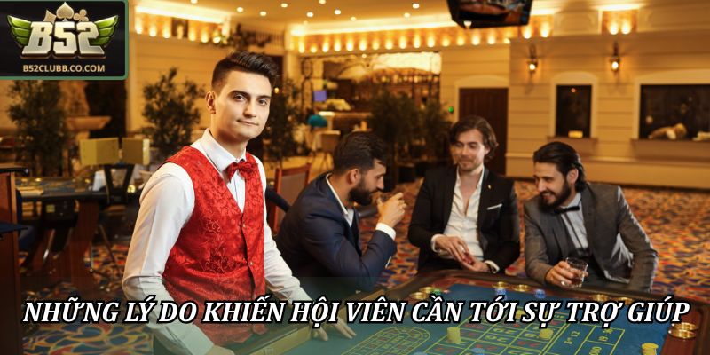 Liên Hệ CSKH – Hỗ Trợ B52Club 24/7 Nhanh Chóng & Tận Tâm 2 Những lý do khiến hội viên cần tới sự trợ giúp từ B52club